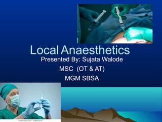 LocalAnaesthetics
Presented By: Sujata Walode
MSC (OT & AT)
MGM SBSA
 