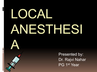 LOCAL
ANESTHESI
A
Presented by:
Dr. Rajvi Nahar
PG 1st Year
 