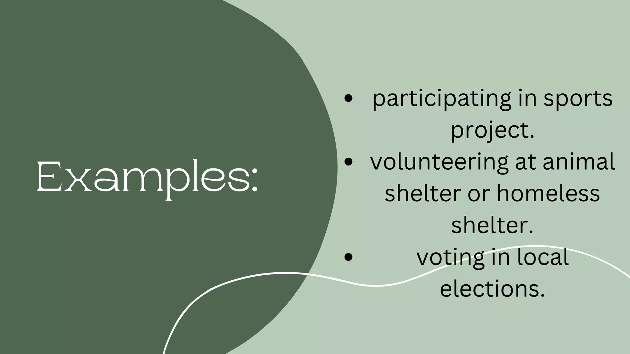 Examples:
participating in sports
project.
volunteering at animal
shelter or homeless
shelter.
voting in local
elections.
 