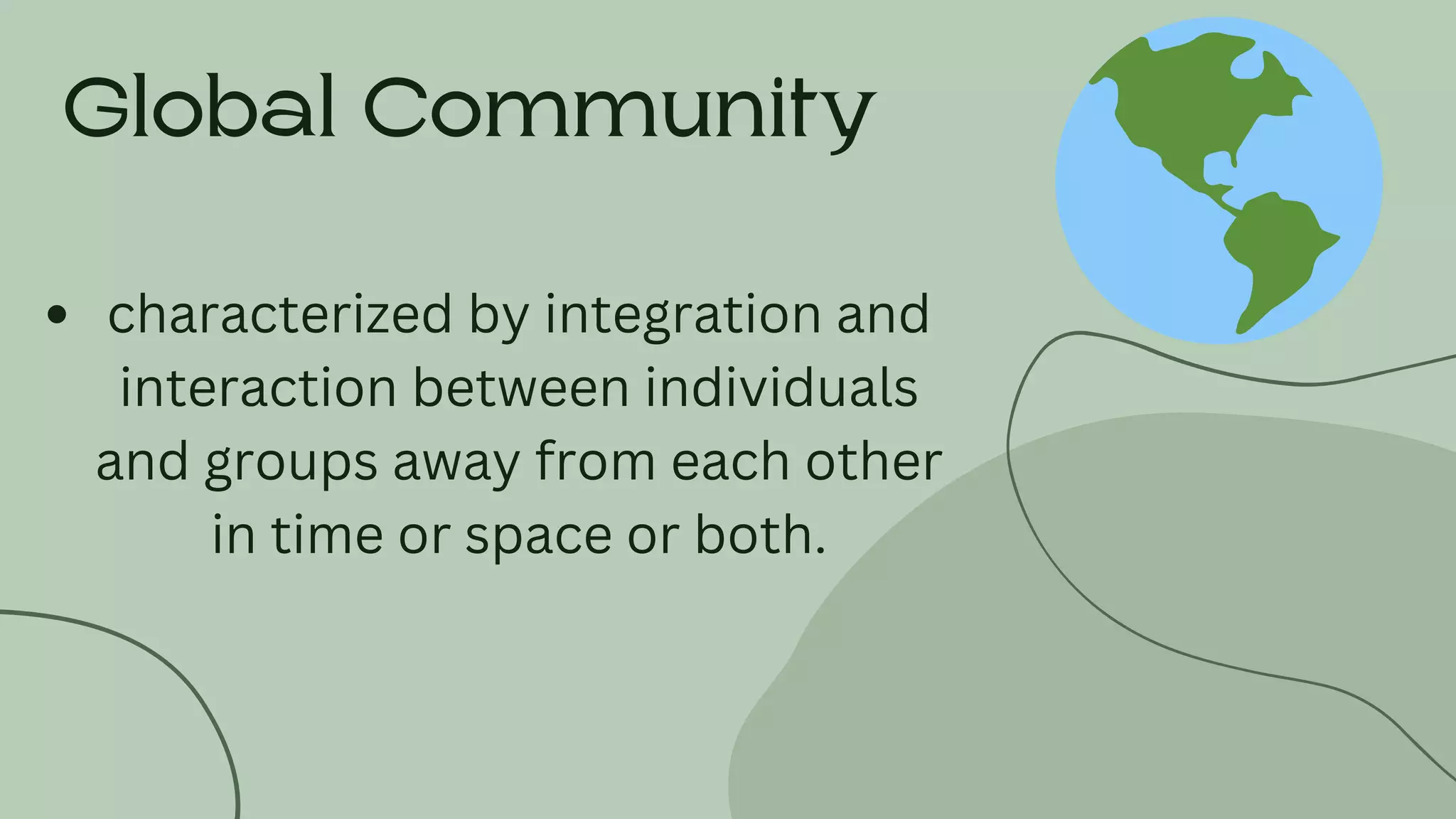 characterized by integration and
interaction between individuals
and groups away from each other
in time or space or both.
Global Community
 
