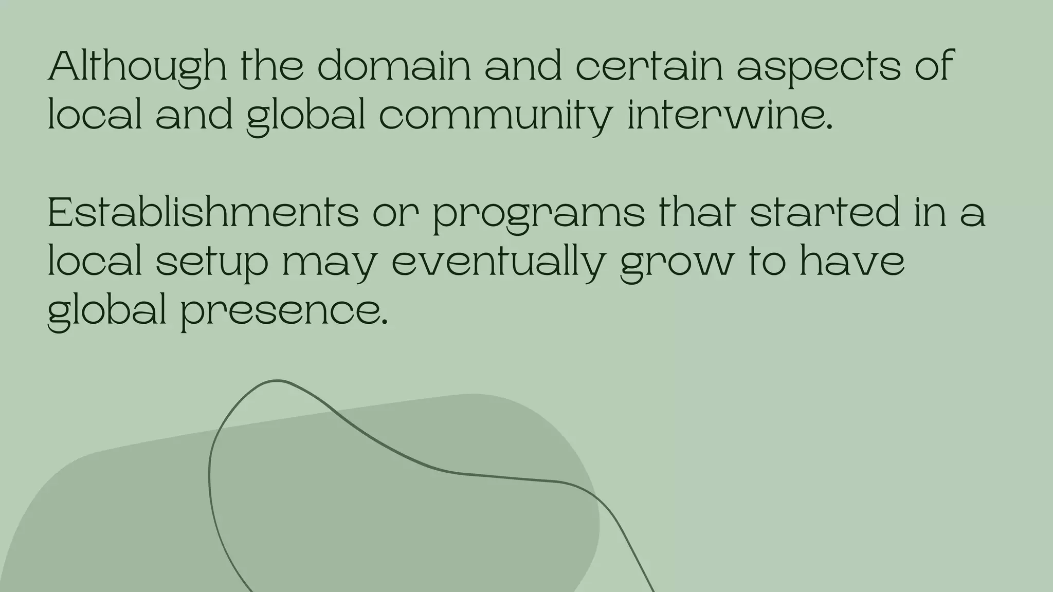 Although the domain and certain aspects of
local and global community interwine.
Establishments or programs that started in a
local setup may eventually grow to have
global presence.
 