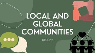 LOCAL AND
GLOBAL
COMMUNITIES
GROUP 2
 