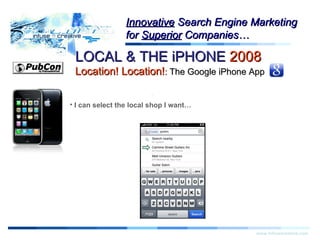 Warning! www.infusecreative.com Innovative  Search Engine Marketing for  Superior  Companies… I can select the local shop I want… LOCAL & THE iPHONE  2008   Location! Location! :  The Google iPhone App 