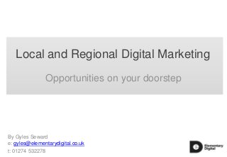 Local and Regional Digital Marketing
Opportunities on your doorstep

By Gyles Seward
e: gyles@elementarydigital.co.uk
t: 01274 532278

 