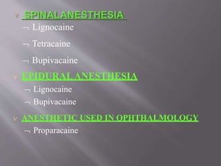  Lignocaine
 Tetracaine
 Bupivacaine
 EPIDURALANESTHESIA
 Lignocaine
 Bupivacaine
 ANESTHETIC USED IN OPHTHALMOLOGY
 Proparacaine
 