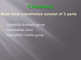 Most local anesthetics consist of 3 parts
1. Lipophilic Aromatic group
2. Intermediate chain
3. Hydrophilic Amino group
 