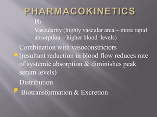 Ph
Vascularity (highly vascular area – more rapid
absorption – higher blood levels)
Combination with vasoconstrictors
(resultant reduction in blood flow reduces rate
of systemic absorption & diminishes peak
serum levels)
Distribution
 Biotransformation & Excretion
 
