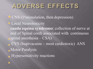 






CNS (1ststimulation, then depression)
Local Neurotoxicity
cauda equina syndrome( collection of nerve at
end of Spinal cord) associated with continuous
spinal anesthesia – CSA)
CVS (bupivacaine – most cardiotoxic) ANS
Motor Paralysis
Hypersensitivity reactions
 