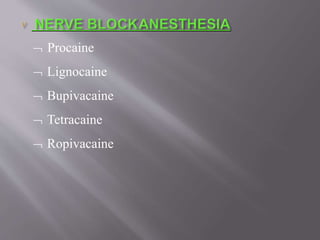  Procaine
 Lignocaine
 Bupivacaine
 Tetracaine
 Ropivacaine
 