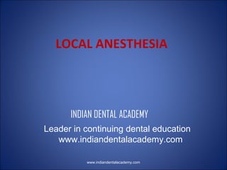 LOCAL ANESTHESIA

INDIAN DENTAL ACADEMY
Leader in continuing dental education
www.indiandentalacademy.com
www.indiandentalacademy.com

 
