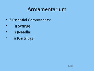 1 /1031 /103
Armamentarium
• 3 Essential Components:
• i) Syringe
• ii)Needle
• iii)Cartridge
 