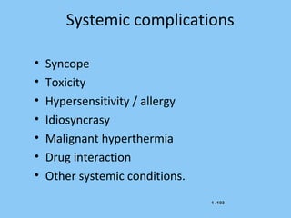 1 /1031 /103
Systemic complications
• Syncope
• Toxicity
• Hypersensitivity / allergy
• Idiosyncrasy
• Malignant hyperthermia
• Drug interaction
• Other systemic conditions.
 