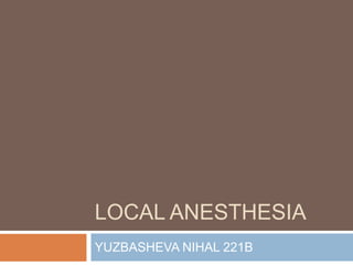 LOCAL ANESTHESIA
YUZBASHEVA NIHAL 221B
 