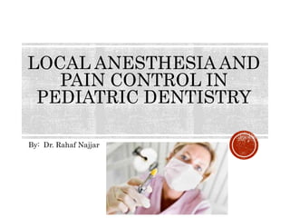 LOCAL ANESTHESIA AND
PAIN CONTROL IN
PEDIATRIC DENTISTRY
By: Dr. Rahaf Najjar
 