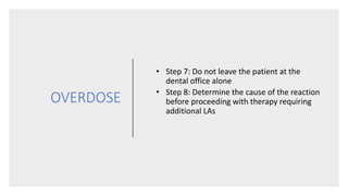 OVERDOSE
• Step 7: Do not leave the patient at the
dental office alone
• Step 8: Determine the cause of the reaction
before proceeding with therapy requiring
additional LAs
 