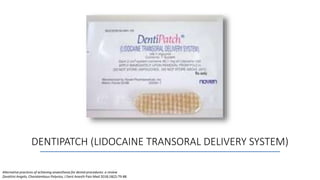 DENTIPATCH (LIDOCAINE TRANSORAL DELIVERY SYSTEM)
Alternative practices of achieving anaesthesia for dental procedures: a review
Zavattini Angelo, Charalambous Polyvios, J Dent Anesth Pain Med 2018;18(2):79-88
 