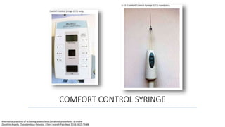 COMFORT CONTROL SYRINGE
Alternative practices of achieving anaesthesia for dental procedures: a review
Zavattini Angelo, Charalambous Polyvios, J Dent Anesth Pain Med 2018;18(2):79-88
 