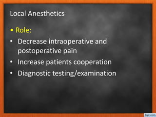 Local Anesthetics
• Role:
• Decrease intraoperative and
postoperative pain
• Increase patients cooperation
• Diagnostic te...