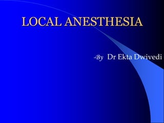 LOCAL ANESTHESIA
-By Dr Ekta Dwivedi
 