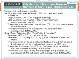 LOCAL ANESTHETICS - FORMULATION
• Biologically active substance are frequently administered as very
dilute solutions which can be expressed as
Parts of Active Drug per 100 parts of solution
(grams percent)
E.g. 2 % solution = 2 grams = 2000 mg = 20 mg
100 cc’s 100 cc’s 1 cc’s
• Maximum recommended doses of Local Anesthetics = milligram of
drug per unit body weight
 