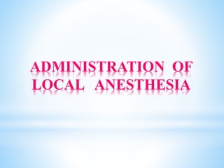 ADMINISTRATION OF
LOCAL ANESTHESIA
 