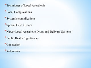 *Techniques of Local Anesthesia
*Local Complications
*Systemic complications
*Special Care Groups
*Newer Local Anesthetic Drugs and Delivery Systems
*Public Health Significance
*Conclusion
*References
 