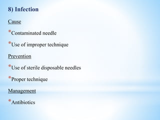 8) Infection
Cause
*Contaminated needle
*Use of improper technique
Prevention
*Use of sterile disposable needles
*Proper technique
Management
*Antibiotics
 