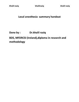 Khalil raziq khalilraziq khalil raziq
Local anesthesia summary handout
Done by : Dr.khalil raziq
BDS, MFDRCSI (Ireland),diploma in research and
methodology
 