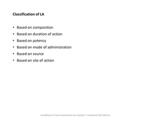 Classification of LA
• Based on composition
• Based on duration of action
• Based on potency
• Based on mode of administration
• Based on source
• Based on site of action
handbook of local anesthesia by stanley F. malamed 6th edition
 