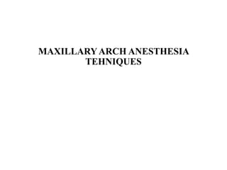 MAXILLARYARCH ANESTHESIA
TEHNIQUES
 