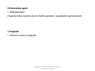 4.Preservative agent
• Methylparaben
( hypersensitive reaction due to methyl paraben= caprylhydro cuprienotoxin)
5.Fungicide
• Thymol is used as fungicide
handbook of local anesthesia by stanley F.
malamed 6th edition
 