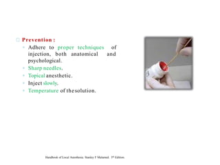 Prevention :
◦ Adhere to proper techniques of
injection, both anatomical and
psychological.
◦ Sharp needles.
◦ Topical anesthetic.
◦ Inject slowly.
◦ Temperature of thesolution.
Handbook of Local Anesthesia. Stanley F Malamed. 5th Edition.
 