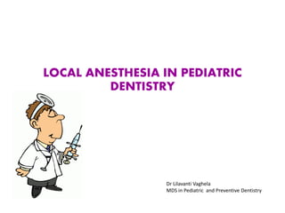 LOCAL ANESTHESIA IN PEDIATRIC
DENTISTRY
Dr Lilavanti Vaghela
MDS in Pediatric and Preventive Dentistry
 