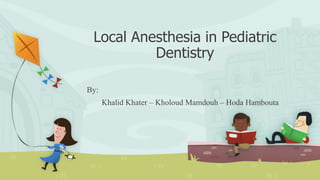 Local Anesthesia in Pediatric
Dentistry
By:
Khalid Khater – Kholoud Mamdouh – Hoda Hambouta
 
