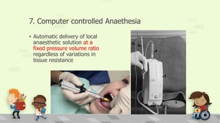 7. Computer controlled Anaethesia
• Automatic delivery of local
anaesthetic solution at a
fixed pressure volume ratio
regardless of variations in
tissue resistance
 