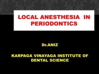 Dr.ANIZ
KARPAGA VINAYAGA INSTITUTE OF
DENTAL SCIENCE
LOCAL ANESTHESIA IN
PERIODONTICS
 