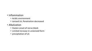 • Inflammation
• Acidic environment
• ionized LA, Penetration decreased
• Alkalization
• Hasten onset of nerve block
• Limited increase in unionized form
• precipitation of LA
 