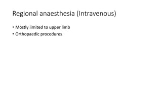 Regional anaesthesia (Intravenous)
• Mostly limited to upper limb
• Orthopaedic procedures
 