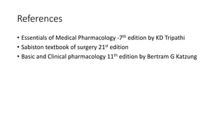References
• Essentials of Medical Pharmacology -7th edition by KD Tripathi
• Sabiston textbook of surgery 21st edition
• Basic and Clinical pharmacology 11th edition by Bertram G Katzung
 