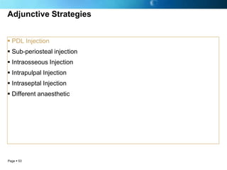 Adjunctive Strategies


 PDL Injection
 Sub-periosteal injection
 Intraosseous Injection
 Intrapulpal Injection
 Intraseptal Injection
 Different anaesthetic




Page  53
 