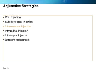 Adjunctive Strategies


 PDL Injection
 Sub-periosteal injection
 Intraosseous Injection
 Intrapulpal Injection
 Intraseptal Injection
 Different anaesthetic




Page  64
 