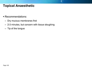 Topical Anaesthetic


 Recommendations:
  – Dry mucous membranes first
  – 2-3 minutes, but concern with tissue sloughing
  – Tip of the tongue




Page  80
 