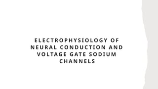E L E C T R O P H Y S I O L O G Y O F
N E U R A L C O N D U C T I O N A N D
V O L TA G E G AT E S O D I U M
C H A N N E L S
 