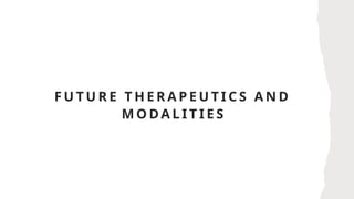 F U T U R E T H E R A P E U T I C S A N D
M O DA L I T I E S
 