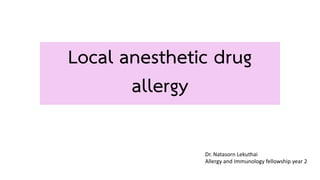 Local anesthetic drug
allergy
Dr. Natasorn Lekuthai
Allergy and Immunology fellowship year 2
 