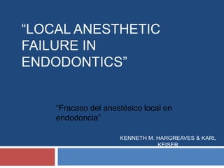 “Fracaso del anestésico local en
endodoncia”
KENNETH M. HARGREAVES & KARL
KEISER
“LOCAL ANESTHETIC
FAILURE IN
ENDODONTICS”
 