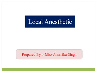 Local Anesthetic
Prepared By :- Miss Anamika Singh
 