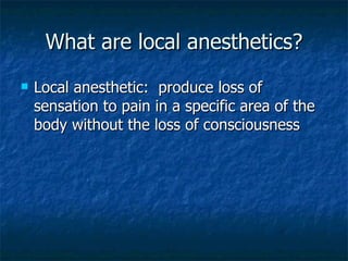 What are local anesthetics? Local anesthetic:  produce loss of sensation to pain in a specific area of the body without the loss of consciousness 