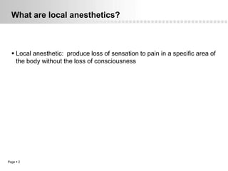 What are local anesthetics?



   Local anesthetic: produce loss of sensation to pain in a specific area of
    the body without the loss of consciousness




Page  2
 
