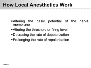How Local Anesthetics Work


            Altering the basic potential of the nerve
             membrane
            Altering the threshold or firing level
            Decrasing the rate of depolarization
            Prolonging the rate of repolarization




Page  22
 